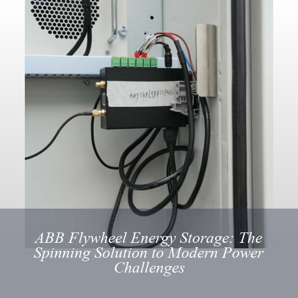 ABB Flywheel Energy Storage: The Spinning Solution to Modern Power Challenges